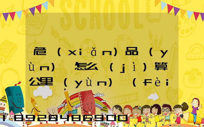 危險(xiǎn)品運(yùn)輸怎么計(jì)算噸公里運(yùn)費(fèi)