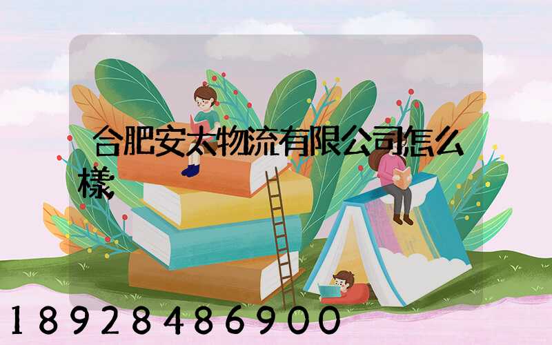 合肥安太物流有限公司怎么樣