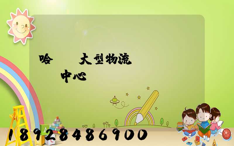哈爾濱大型物流運(yùn)輸中心