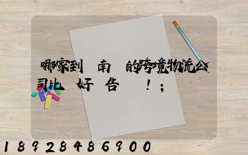 哪家到東南亞的跨境物流公司比較好廣告別來!