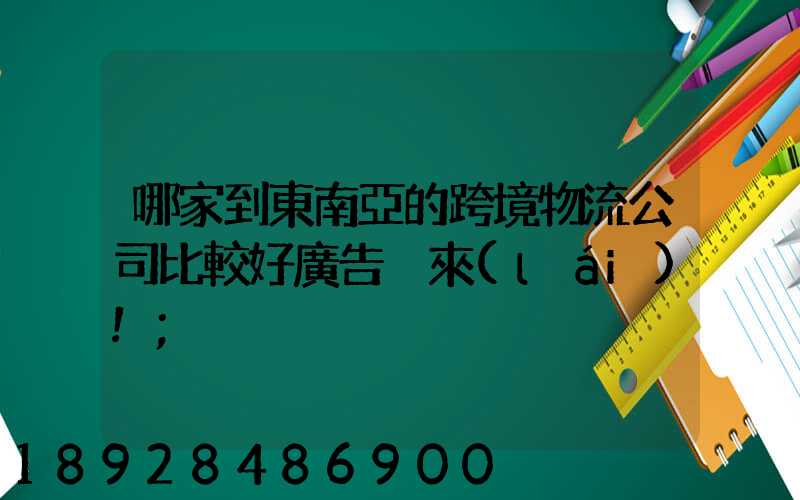 哪家到東南亞的跨境物流公司比較好廣告別來(lái)!