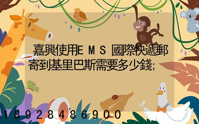 嘉興使用EMS國際快遞郵寄到基里巴斯需要多少錢