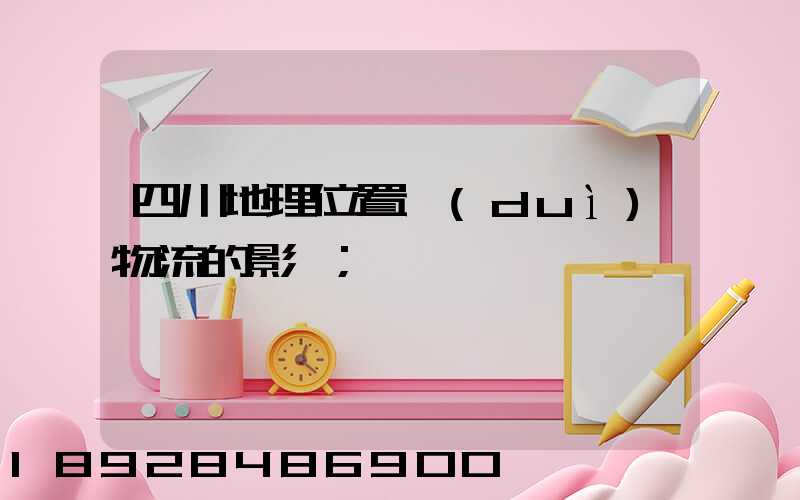 四川地理位置對(duì)物流的影響