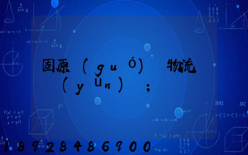 固原國(guó)際物流專線運(yùn)輸