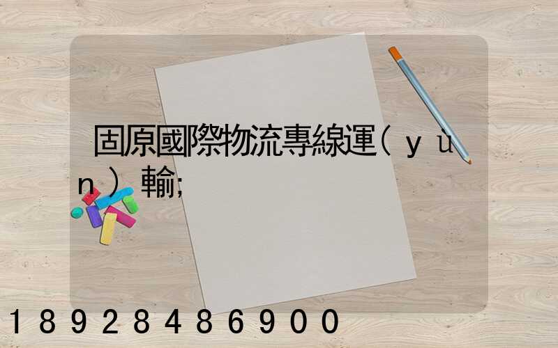 固原國際物流專線運(yùn)輸