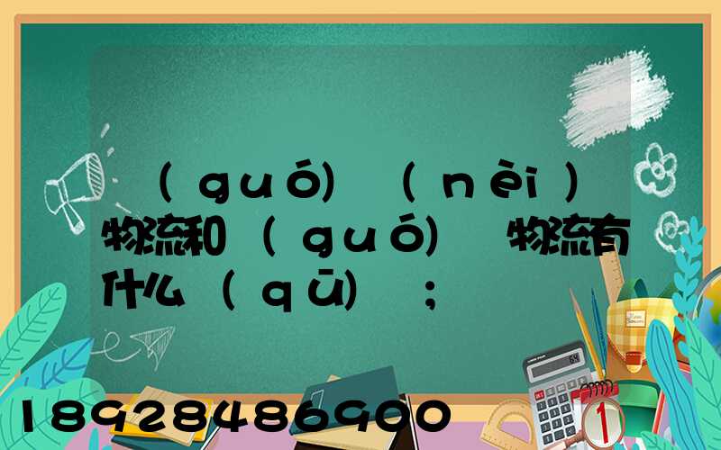 國(guó)內(nèi)物流和國(guó)際物流有什么區(qū)別