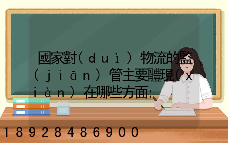 國家對(duì)物流的監(jiān)管主要體現(xiàn)在哪些方面