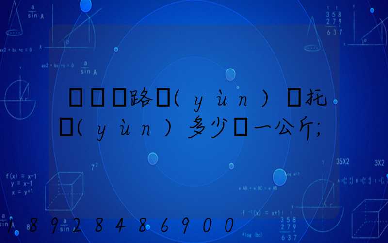 國際鐵路運(yùn)輸托運(yùn)多少錢一公斤