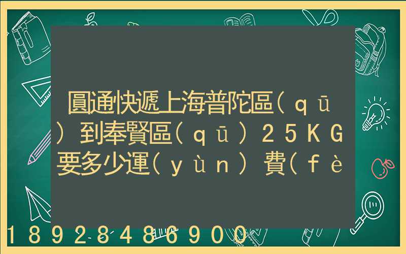 圓通快遞上海普陀區(qū)到奉賢區(qū)25KG要多少運(yùn)費(fèi),或者其他快遞也成,最便宜多...