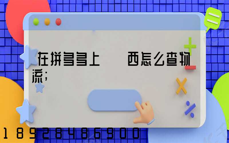 在拼多多上買東西怎么查物流