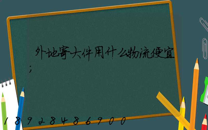 外地寄大件用什么物流便宜