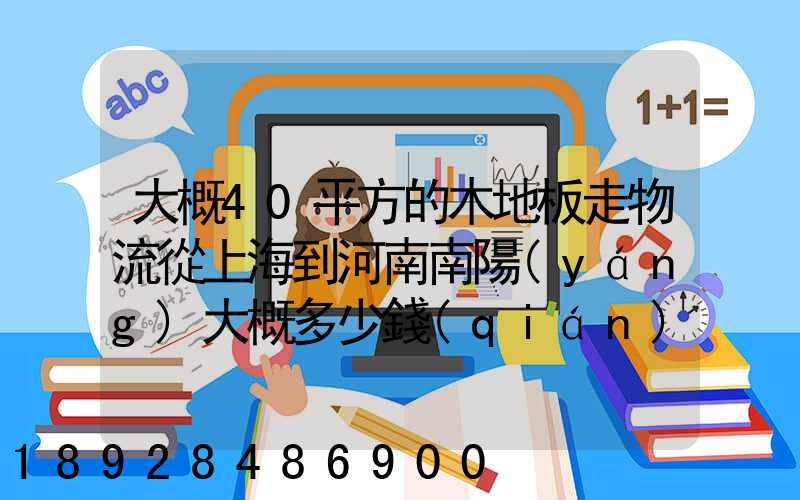 大概40平方的木地板走物流從上海到河南南陽(yáng)大概多少錢(qián)