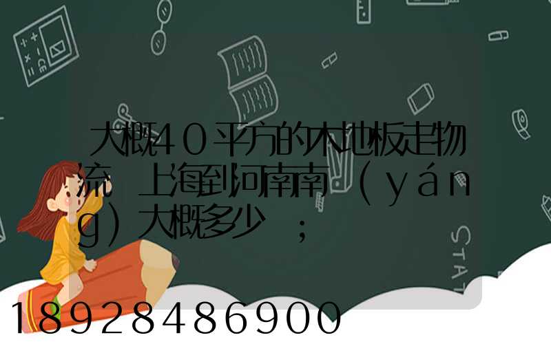 大概40平方的木地板走物流從上海到河南南陽(yáng)大概多少錢