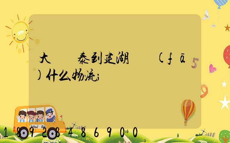 大瀝興泰到建湖縣發(fā)什么物流