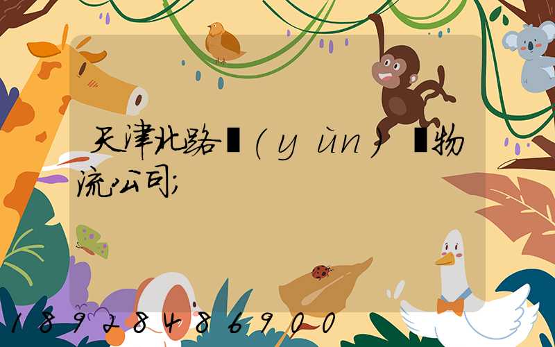 天津北路運(yùn)輸物流公司