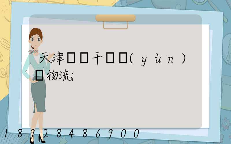 天津國際干線運(yùn)輸物流