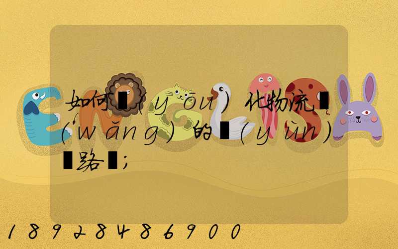 如何優(yōu)化物流網(wǎng)的運(yùn)輸路線