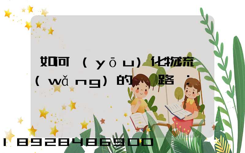 如何優(yōu)化物流網(wǎng)的運輸路線