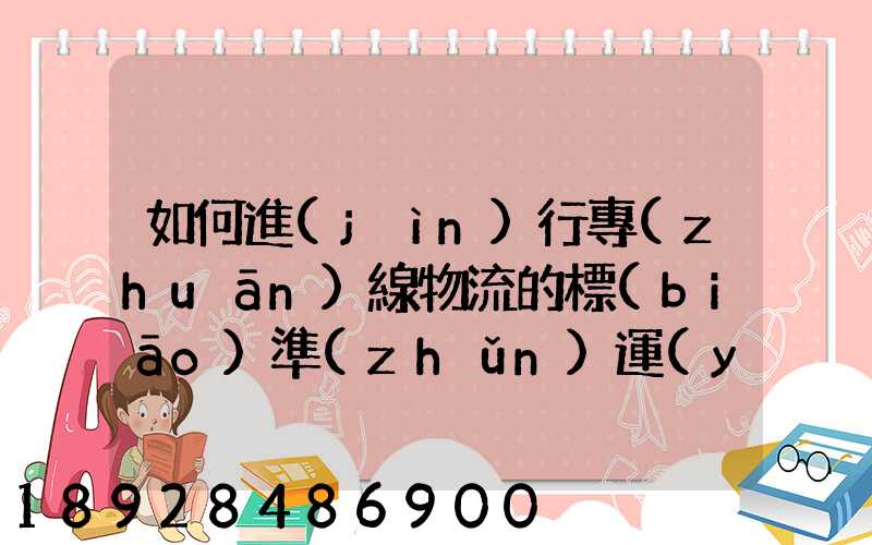 如何進(jìn)行專(zhuān)線物流的標(biāo)準(zhǔn)運(yùn)作