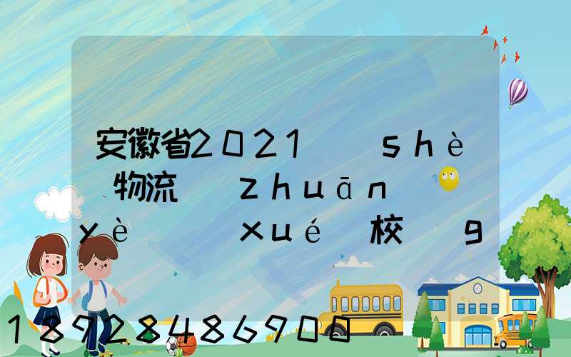 安徽省2021設(shè)物流專(zhuān)業(yè)學(xué)校個(gè)數(shù)