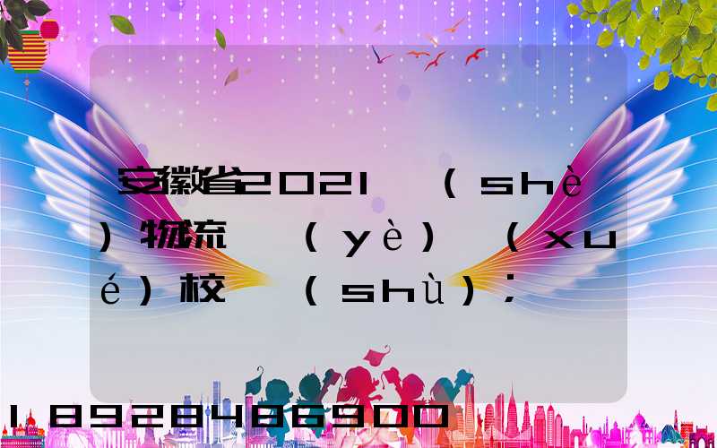 安徽省2021設(shè)物流專業(yè)學(xué)校個數(shù)