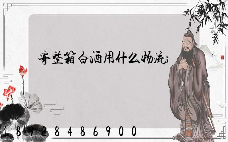 寄整箱白酒用什么物流