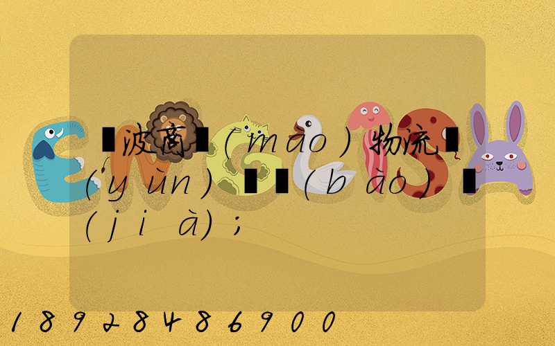 寧波商貿(mào)物流運(yùn)輸報(bào)價(jià)