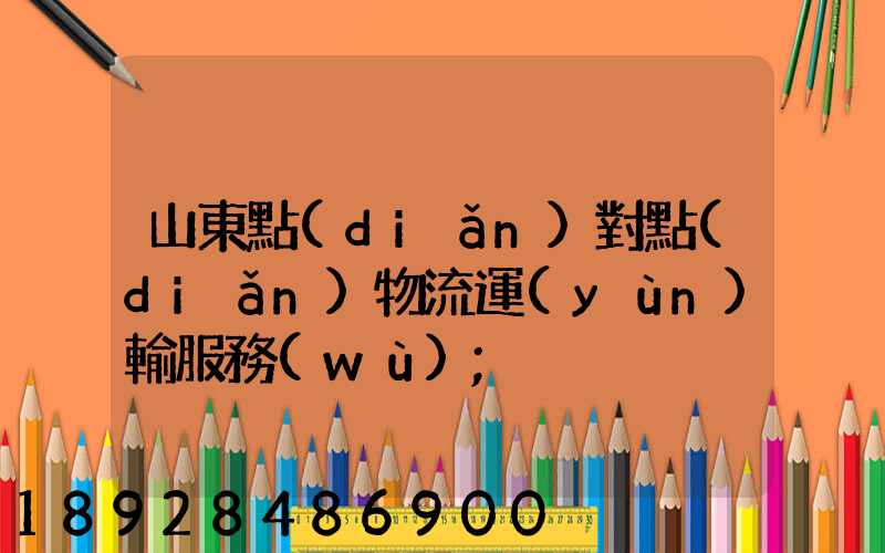 山東點(diǎn)對點(diǎn)物流運(yùn)輸服務(wù)