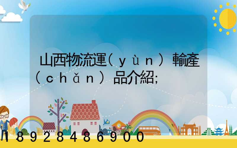 山西物流運(yùn)輸產(chǎn)品介紹