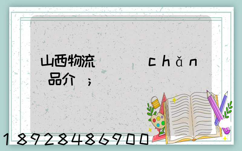 山西物流運輸產(chǎn)品介紹