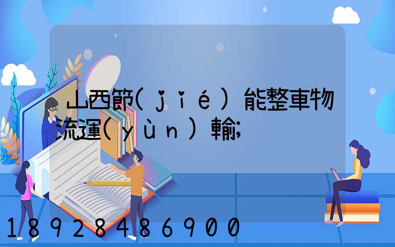 山西節(jié)能整車物流運(yùn)輸