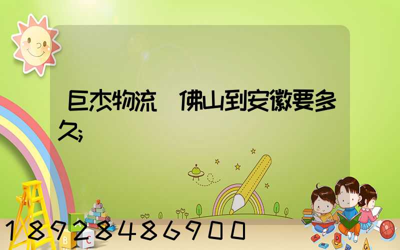 巨杰物流從佛山到安徽要多久