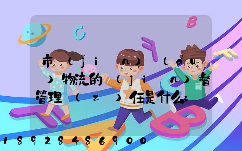 市監(jiān)對(duì)物流的監(jiān)督管理責(zé)任是什么