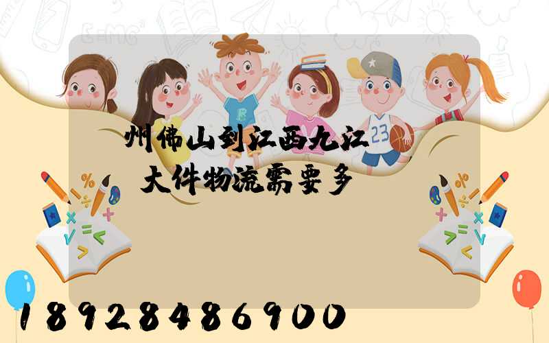 廣州佛山到江西九江發(fā)大件物流需要多長(zhǎng)時(shí)間