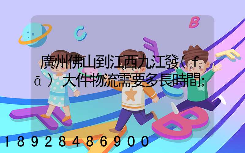 廣州佛山到江西九江發(fā)大件物流需要多長時間