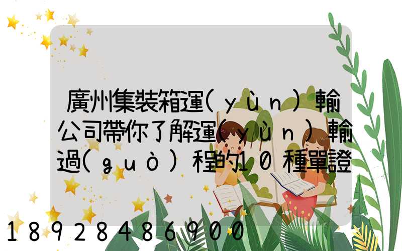 廣州集裝箱運(yùn)輸公司帶你了解運(yùn)輸過(guò)程的10種單證—新天地物流