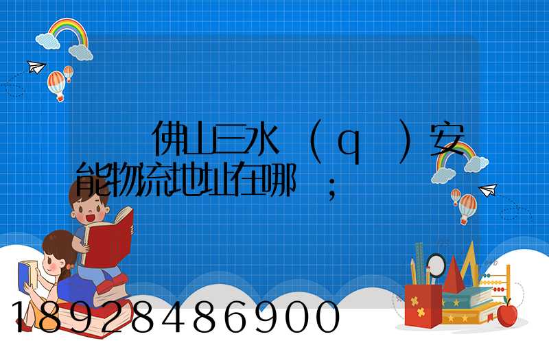 廣東佛山三水區(qū)安能物流地址在哪兒