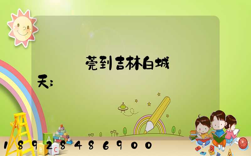 廣東東莞到吉林白城順風幾天