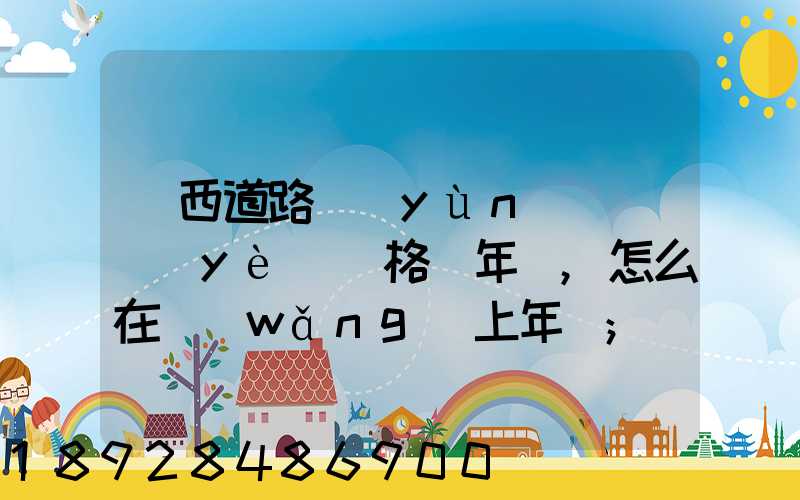 廣西道路運(yùn)輸從業(yè)資格證年審,怎么在網(wǎng)上年審