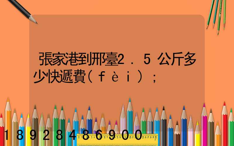張家港到邢臺2.5公斤多少快遞費(fèi)