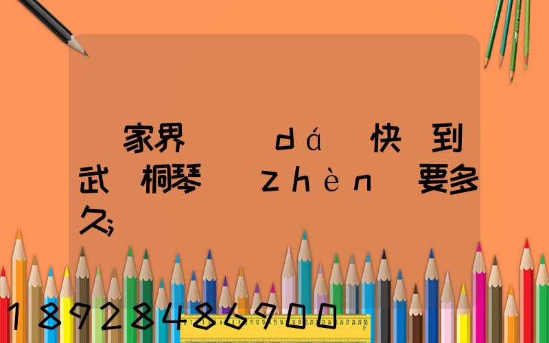 張家界韻達(dá)快遞到武義桐琴鎮(zhèn)要多久