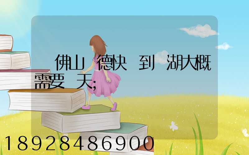 從佛山順德快遞到蕪湖大概需要幾天