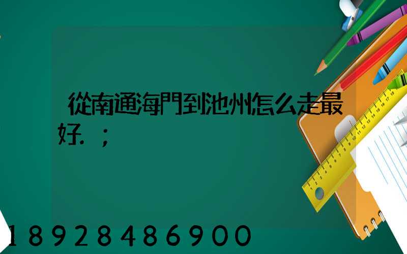 從南通海門到池州怎么走最好.