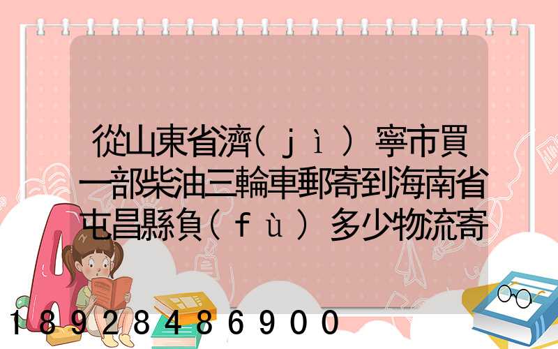 從山東省濟(jì)寧市買一部柴油三輪車郵寄到海南省屯昌縣負(fù)多少物流寄費呢...