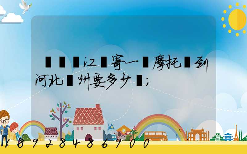 從廣東江門寄一輛摩托車到河北滄州要多少錢