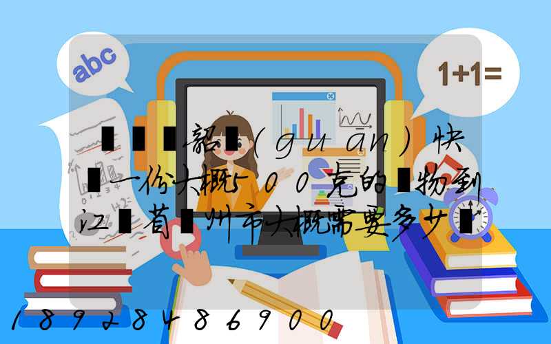 從廣東韶關(guān)快遞一份大概500克的禮物到江蘇省蘇州市大概需要多少郵費(fèi)...