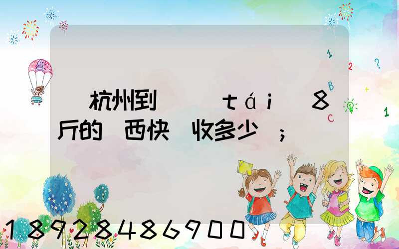從杭州到煙臺(tái)8斤的東西快遞收多少錢