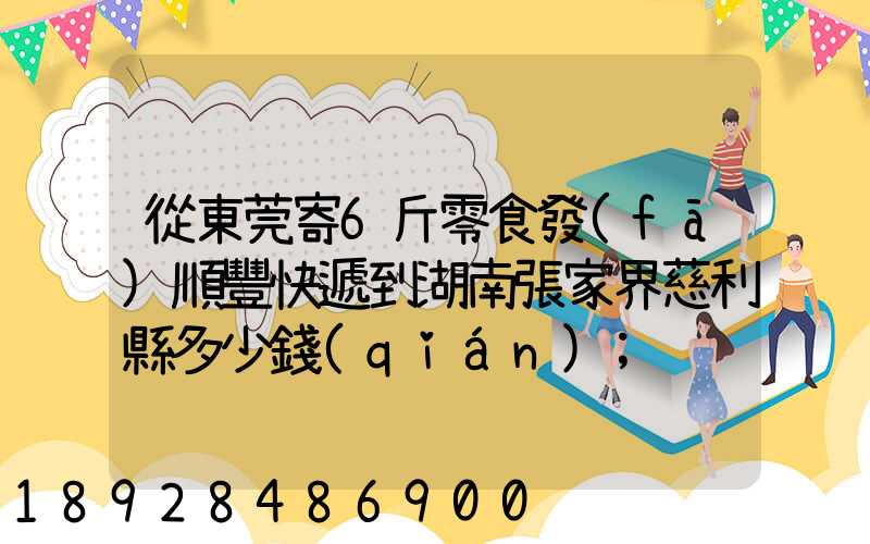 從東莞寄6斤零食發(fā)順豐快遞到湖南張家界慈利縣多少錢(qián)
