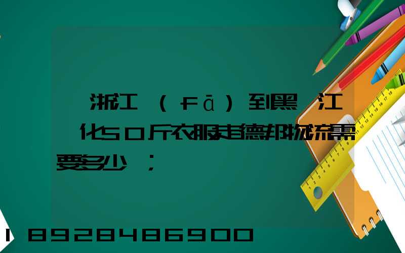 從浙江發(fā)到黑龍江綏化50斤衣服走德邦物流需要多少錢