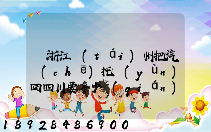 從浙江臺(tái)州把汽車(chē)托運(yùn)回四川要多少錢(qián)嗎